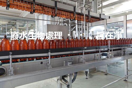 “廢水生物處理，旨在凈化水源，守護(hù)碧水藍(lán)天”